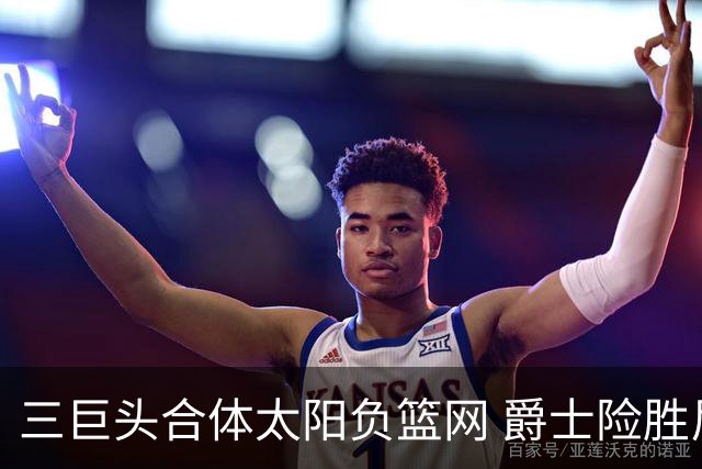 三巨头合体太阳负篮网 爵士险胜尼克斯止3连败