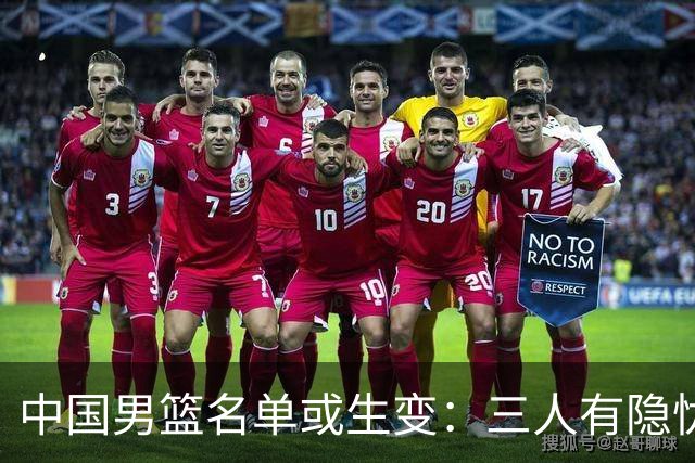中国男篮名单或生变：三人有隐忧，强援有望归队