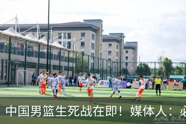 中国男篮生死战在即！媒体人：必须发挥锋线和篮板优势！