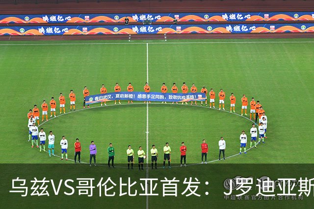 乌兹VS哥伦比亚首发：J罗迪亚斯先发 胡桑诺夫出战