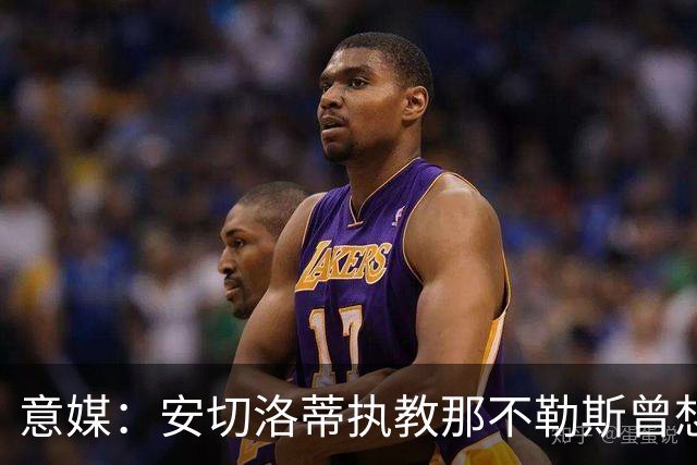 意媒：安切洛蒂执教那不勒斯曾想2500万签哈兰德，但被其父亲拒绝
