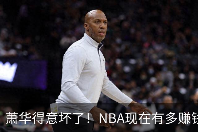 萧华得意坏了！NBA现在有多赚钱？上赛季营收116.8亿美刀！